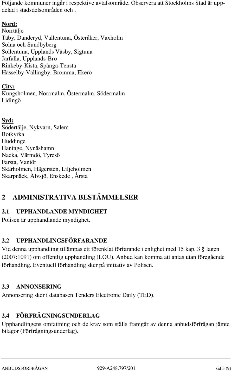 Ekerö City: Kungsholmen, Norrmalm, Östermalm, Södermalm Lidingö Syd: Södertälje, Nykvarn, Salem Botkyrka Huddinge Haninge, Nynäshamn Nacka, Värmdö, Tyresö Farsta, Vantör Skärholmen, Hägersten,