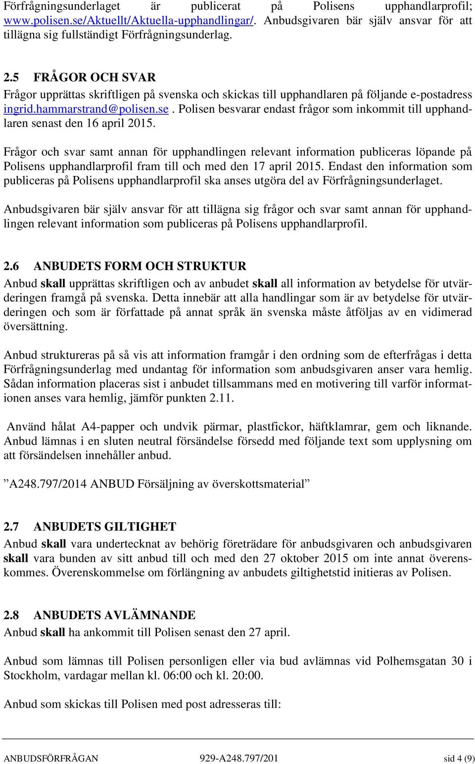 5 FRÅGOR OCH SVAR Frågor upprättas skriftligen på svenska och skickas till upphandlaren på följande e-postadress ingrid.hammarstrand@polisen