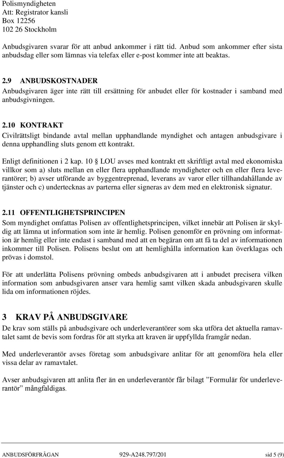 9 ANBUDSKOSTNADER Anbudsgivaren äger inte rätt till ersättning för anbudet eller för kostnader i samband med anbudsgivningen. 2.