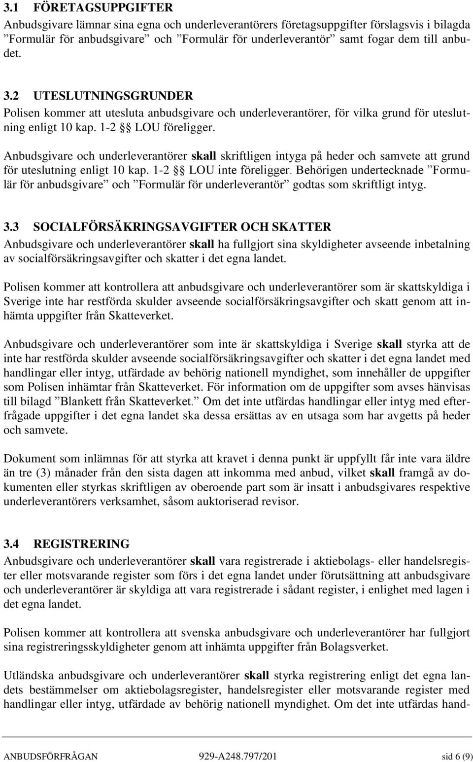 Anbudsgivare och underleverantörer skall skriftligen intyga på heder och samvete att grund för uteslutning enligt 10 kap. 1-2 LOU inte föreligger.