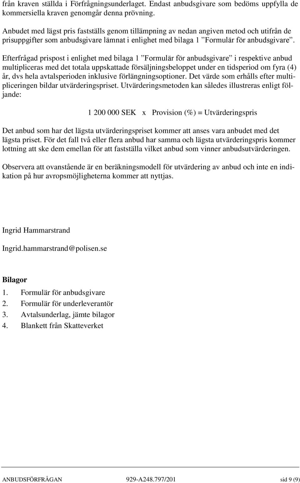 Efterfrågad prispost i enlighet med bilaga 1 Formulär för anbudsgivare i respektive anbud multipliceras med det totala uppskattade försäljningsbeloppet under en tidsperiod om fyra (4) år, dvs hela