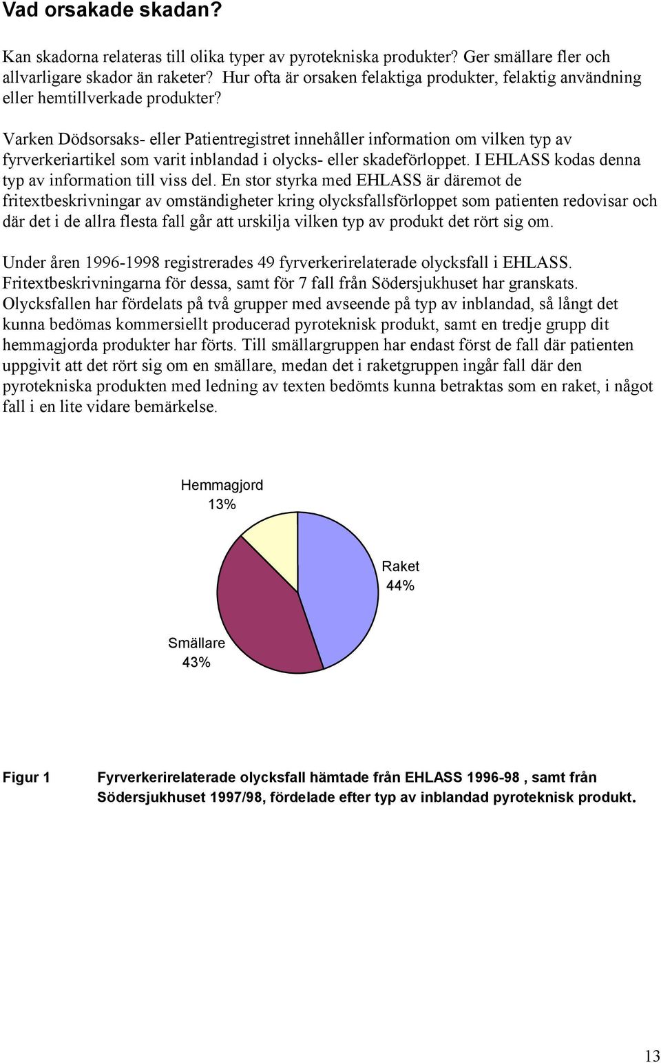 Varken Dödsorsaks- eller Patientregistret innehåller information om vilken typ av fyrverkeriartikel som varit inblandad i olycks- eller skadeförloppet.