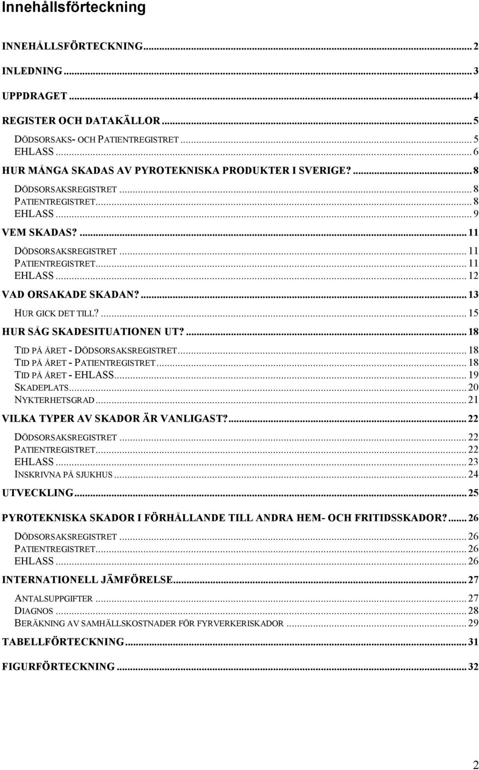 .. 12 VAD ORSAKADE SKADAN?... 13 HUR GICK DET TILL?... 15 HUR SÅG SKADESITUATIONEN UT?... 18 TID PÅ ÅRET - DÖDSORSAKSREGISTRET... 18 TID PÅ ÅRET - PATIENTREGISTRET... 18 TID PÅ ÅRET - EHLASS.