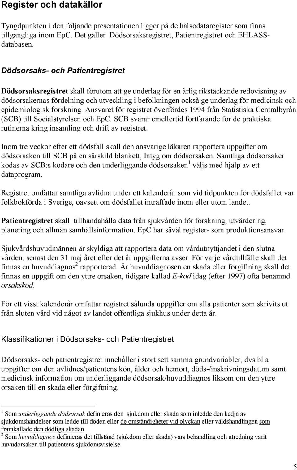 för medicinsk och epidemiologisk forskning. Ansvaret för registret överfördes 1994 från Statistiska Centralbyrån (SCB) till Socialstyrelsen och EpC.