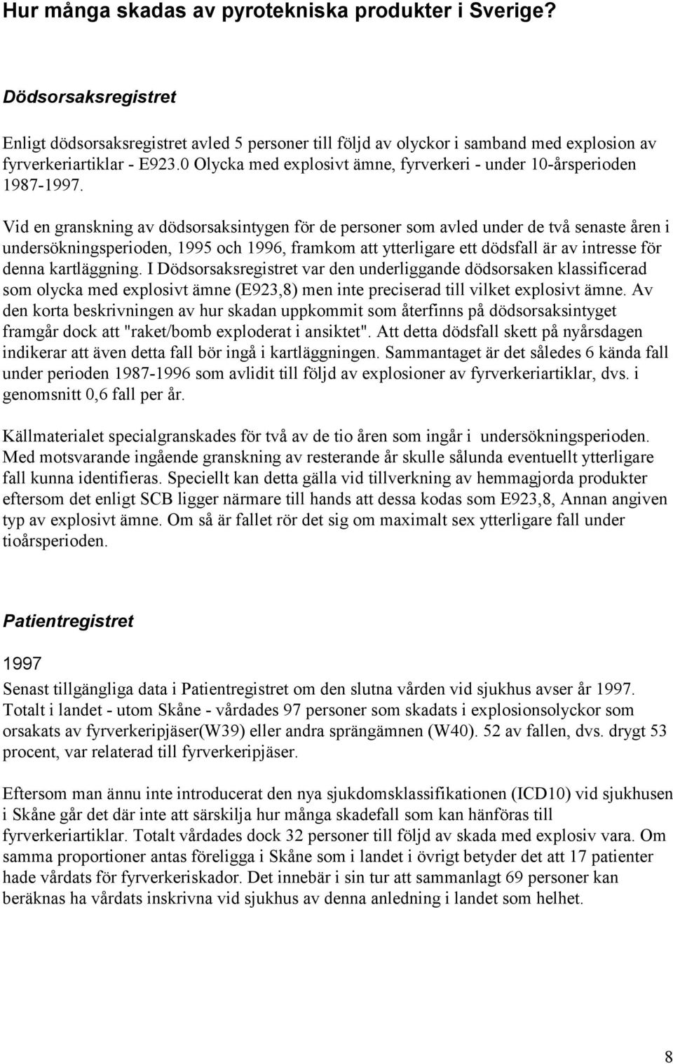 Vid en granskning av dödsorsaksintygen för de personer som avled under de två senaste åren i undersökningsperioden, 1995 och 1996, framkom att ytterligare ett dödsfall är av intresse för denna