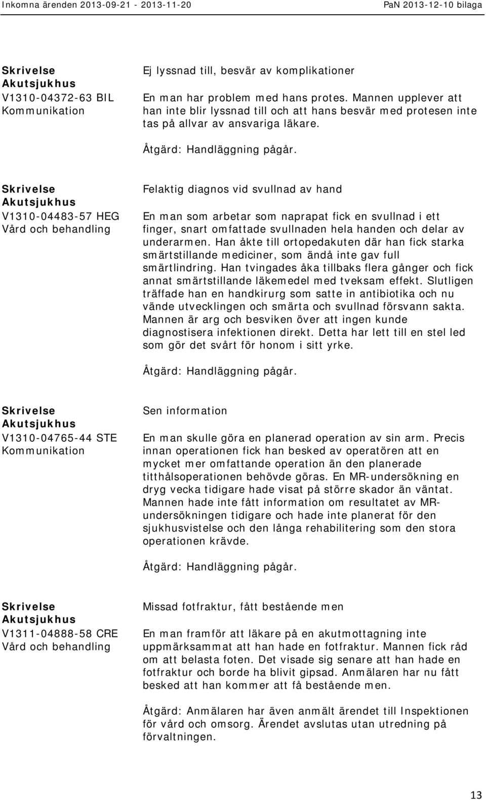 V1310-04483-57 HEG Felaktig diagnos vid svullnad av hand En man som arbetar som naprapat fick en svullnad i ett finger, snart omfattade svullnaden hela handen och delar av underarmen.
