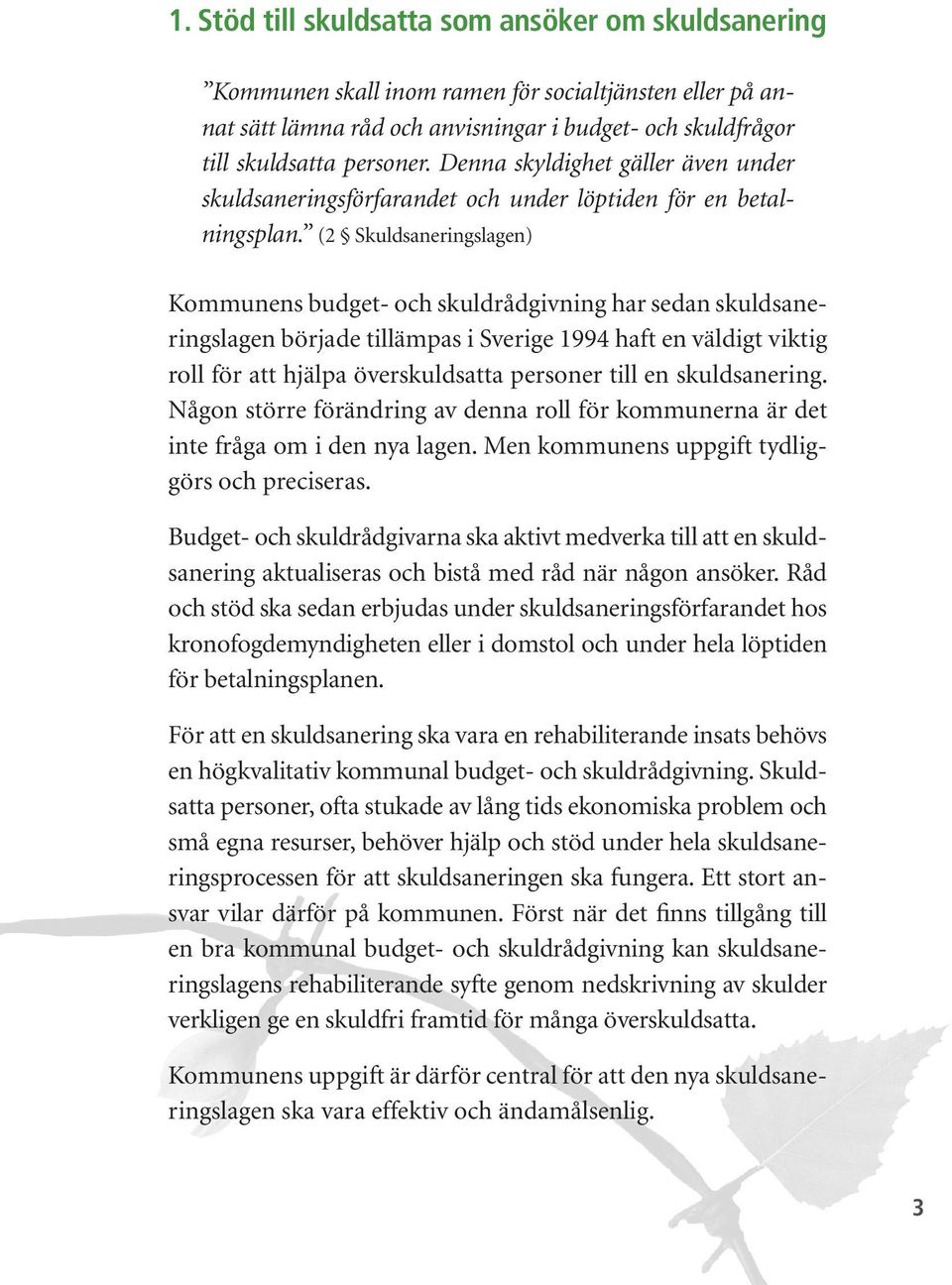 (2 Skuldsaneringslagen) Kommunens budget- och skuldrådgivning har sedan skuldsaneringslagen började tillämpas i Sverige 1994 haft en väldigt viktig roll för att hjälpa överskuldsatta personer till en