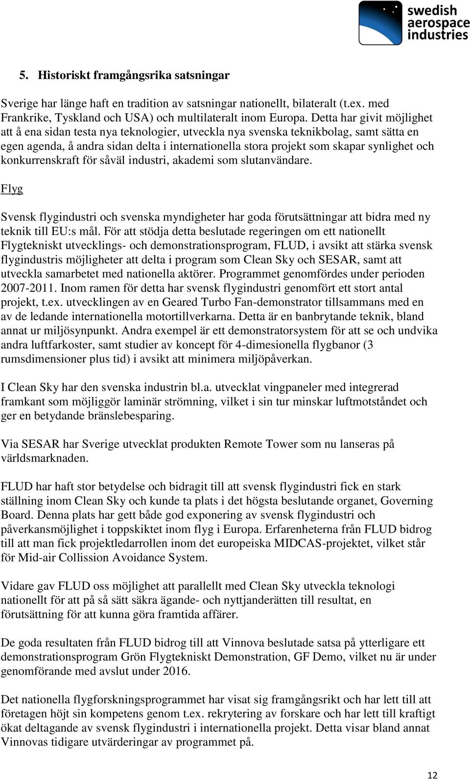 och konkurrenskraft för såväl industri, akademi som slutanvändare. Flyg Svensk flygindustri och svenska myndigheter har goda förutsättningar att bidra med ny teknik till EU:s mål.