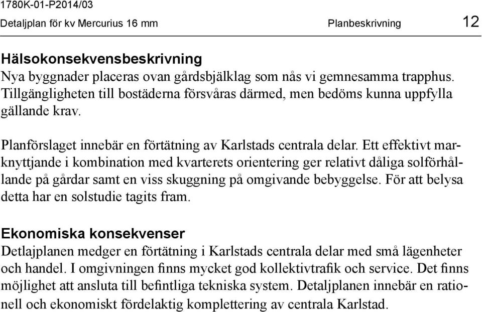 Ett effektivt marknyttjande i kombination med kvarterets orientering ger relativt dåliga solförhållande på gårdar samt en viss skuggning på omgivande bebyggelse.