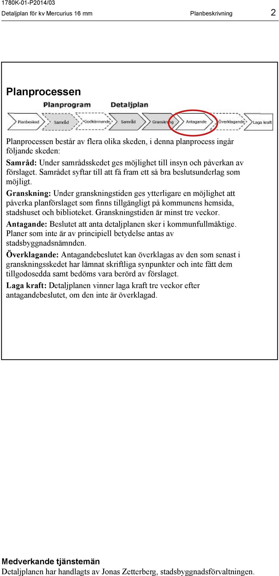 Granskning: Under granskningstiden ges ytterligare en möjlighet att påverka planförslaget som finns tillgängligt på kommunens hemsida, stadshuset och biblioteket. Granskningstiden är minst tre veckor.