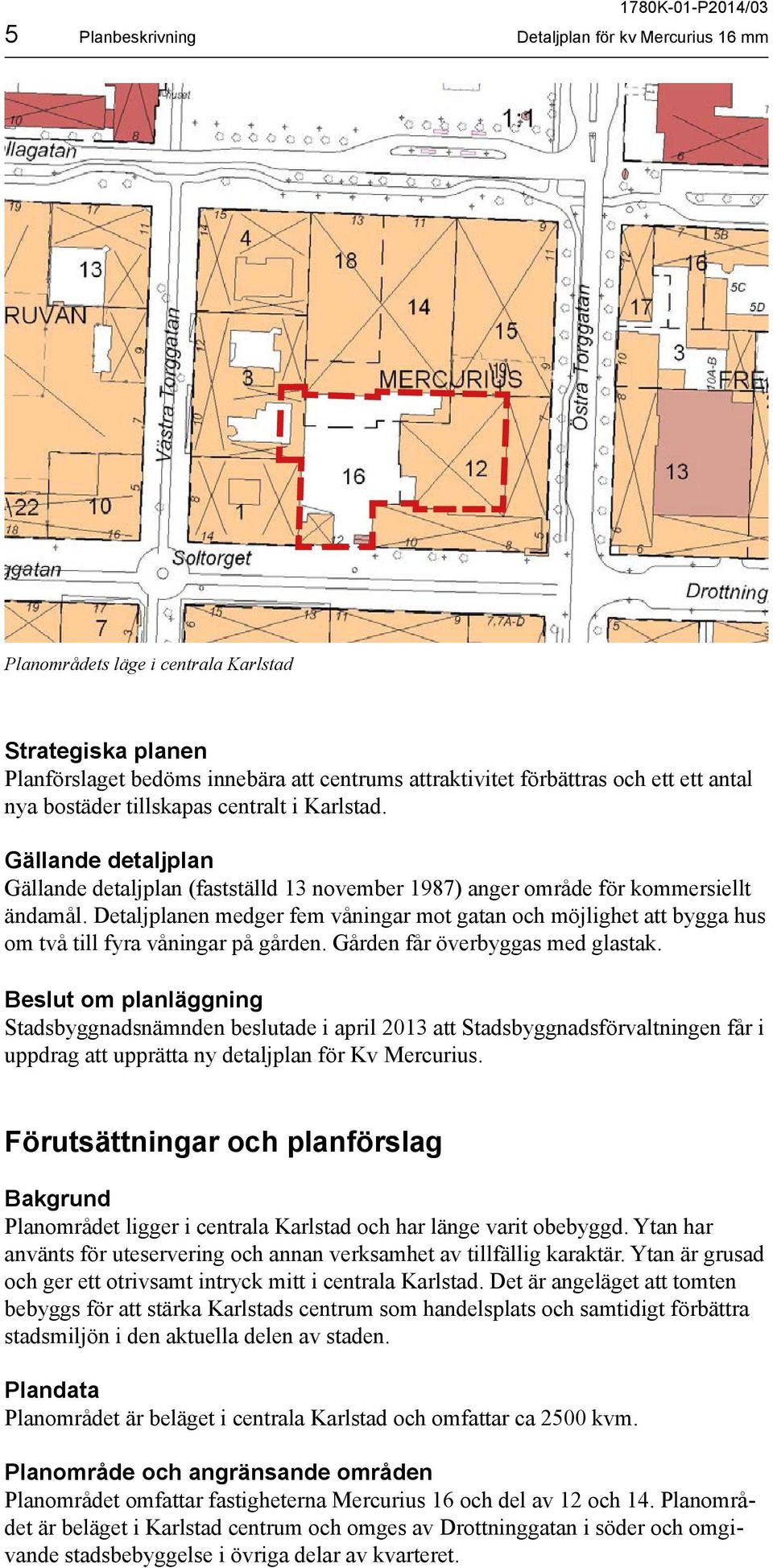 Detaljplanen medger fem våningar mot gatan och möjlighet att bygga hus om två till fyra våningar på gården. Gården får överbyggas med glastak.