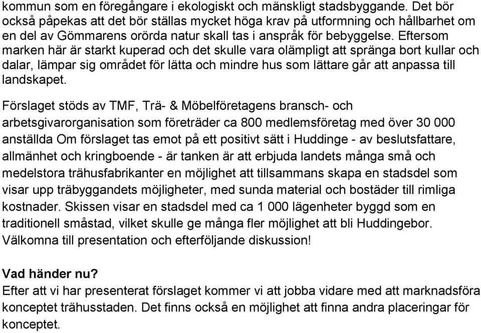 Eftersom marken här är starkt kuperad och det skulle vara olämpligt att spränga bort kullar och dalar, lämpar sig området för lätta och mindre hus som lättare går att anpassa till landskapet.