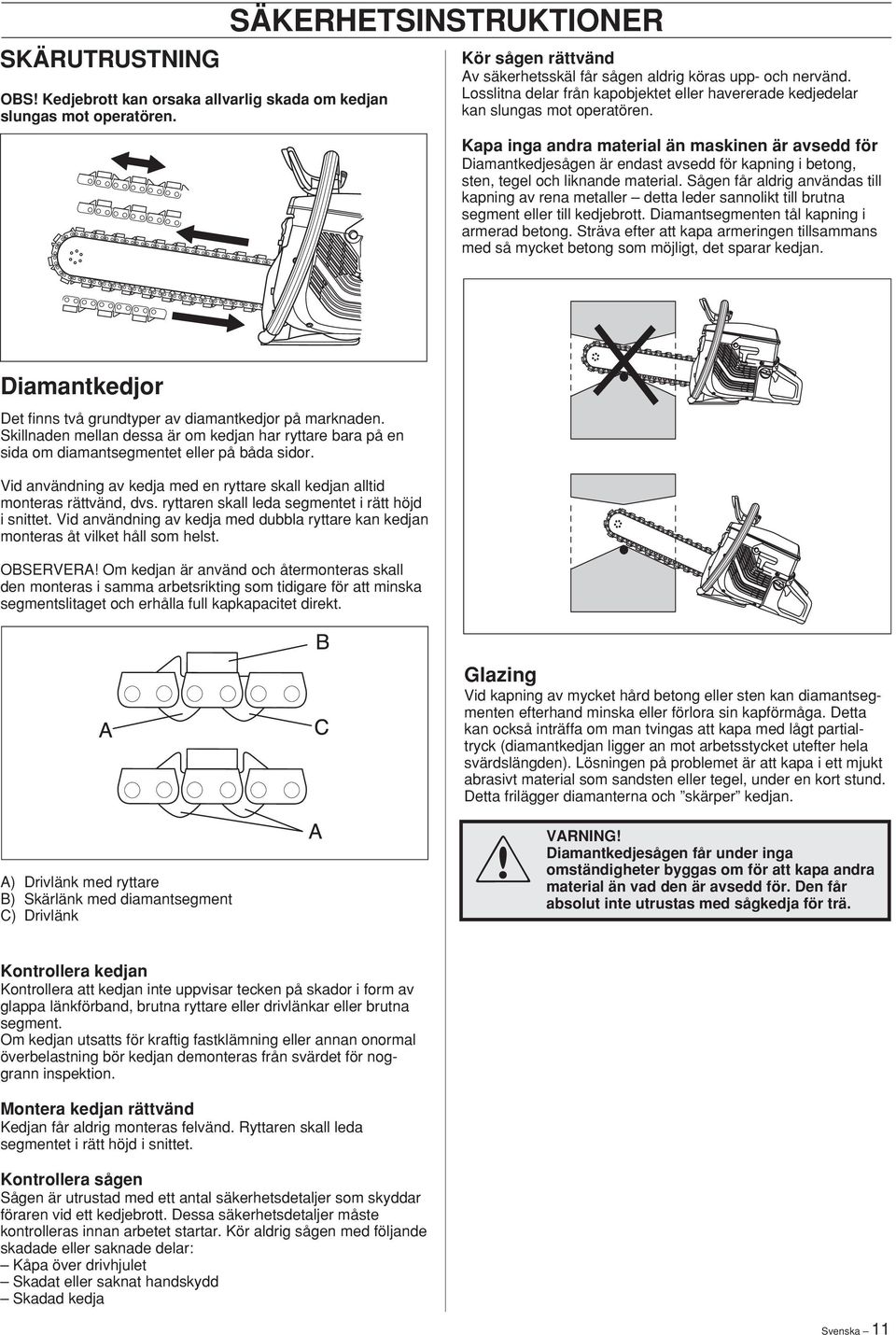 Kapa inga andra material än maskinen är avsedd för Diamantkedjesågen är endast avsedd för kapning i betong, sten, tegel och liknande material.