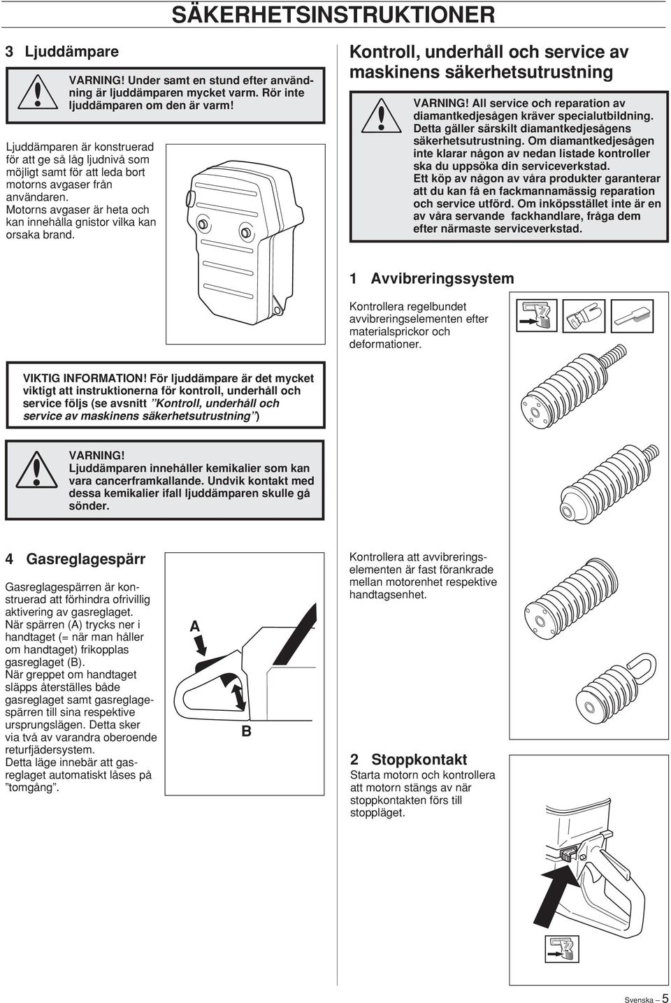 Motorns avgaser är heta och kan innehålla gnistor vilka kan orsaka brand.