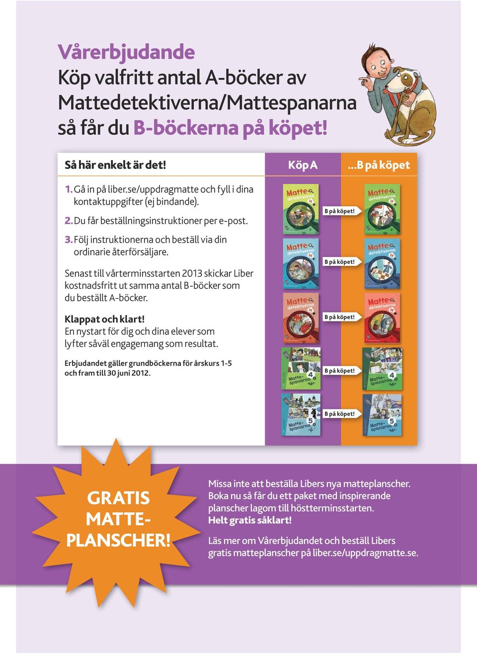 Senast till vårterminsstarten 2013 skickar Liber kostnadsfritt ut samma antal B-böcker som du beställt A-böcker. Klappat och klart!