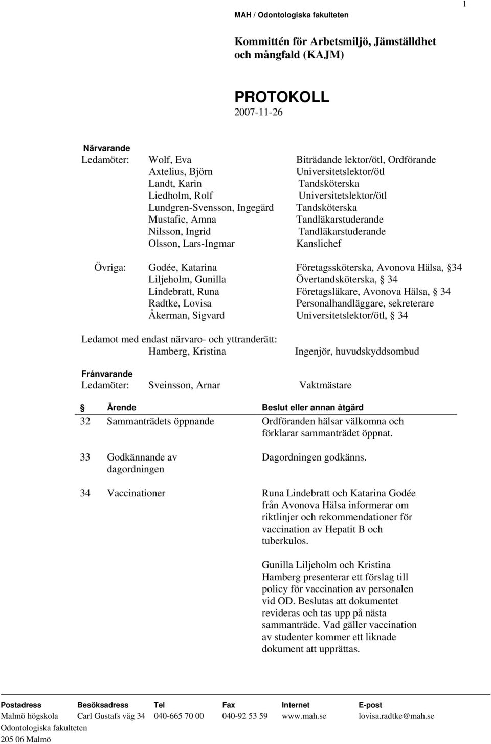 Övertandsköterska, 34 Lindebratt, Runa Företagsläkare, Avonova Hälsa, 34 Radtke, Lovisa Personalhandläggare, sekreterare Åkerman, Sigvard Universitetslektor/ötl, 34 Ledamot med endast närvaro- och
