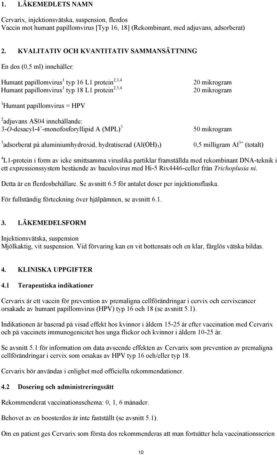 papillomvirus = HPV 2 adjuvans AS04 innehållande: 3-O-desacyl-4 -monofosforyllipid A (MPL) 3 50 mikrogram 3 adsorberat på aluminiumhydroxid, hydratiserad (Al(OH) 3 ) 0,5 milligram Al 3+ (totalt) 4