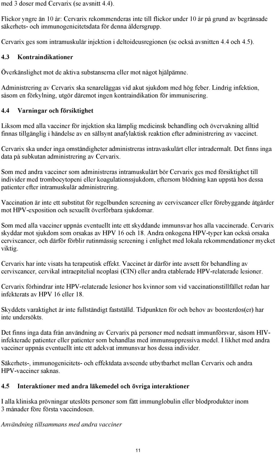 Cervarix ges som intramuskulär injektion i deltoideusregionen (se också avsnitten 4.4 och 4.5). 4.3 Kontraindikationer Överkänslighet mot de aktiva substanserna eller mot något hjälpämne.