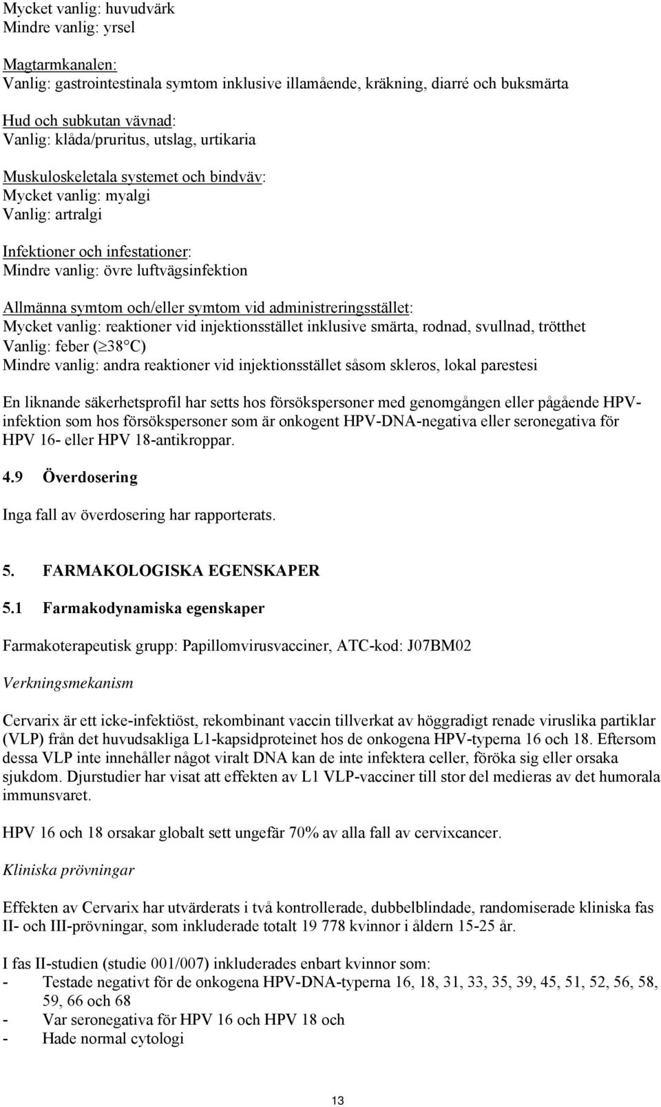 vid administreringsstället: Mycket vanlig: reaktioner vid injektionsstället inklusive smärta, rodnad, svullnad, trötthet Vanlig: feber ( 38 C) Mindre vanlig: andra reaktioner vid injektionsstället