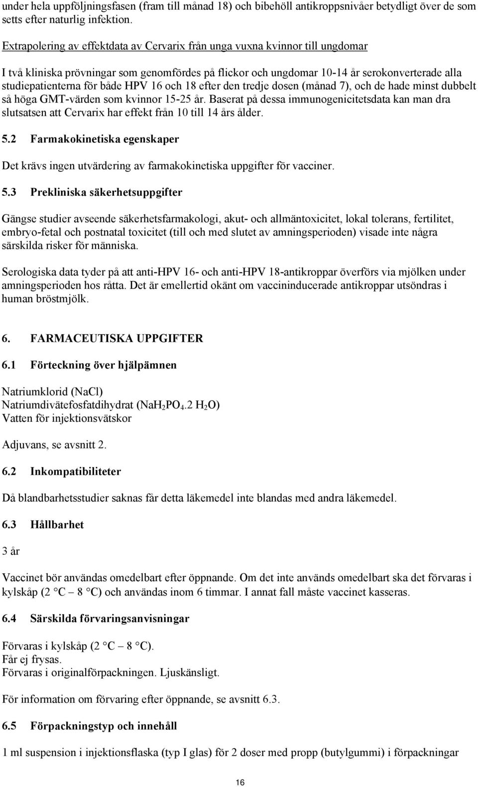 både HPV 16 och 18 efter den tredje dosen (månad 7), och de hade minst dubbelt så höga GMT-värden som kvinnor 15-25 år.