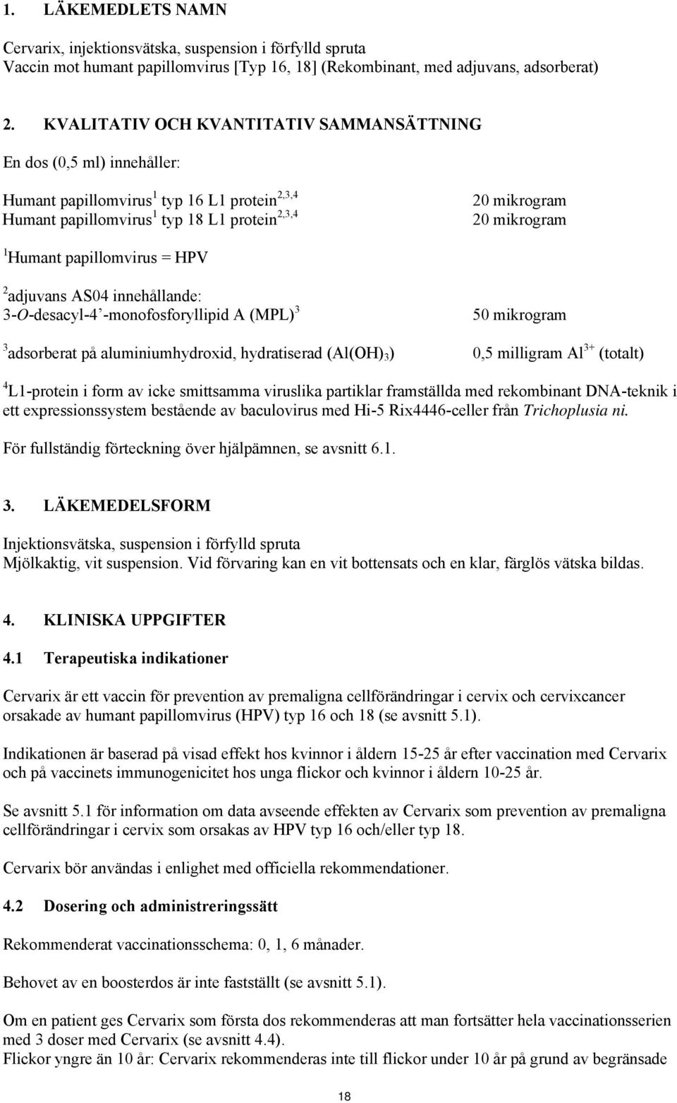 papillomvirus = HPV 2 adjuvans AS04 innehållande: 3-O-desacyl-4 -monofosforyllipid A (MPL) 3 50 mikrogram 3 adsorberat på aluminiumhydroxid, hydratiserad (Al(OH) 3 ) 0,5 milligram Al 3+ (totalt) 4