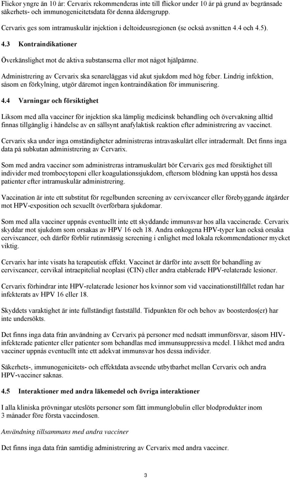 Administrering av Cervarix ska senareläggas vid akut sjukdom med hög feber. Lindrig infektion, såsom en förkylning, utgör däremot ingen kontraindikation för immunisering. 4.