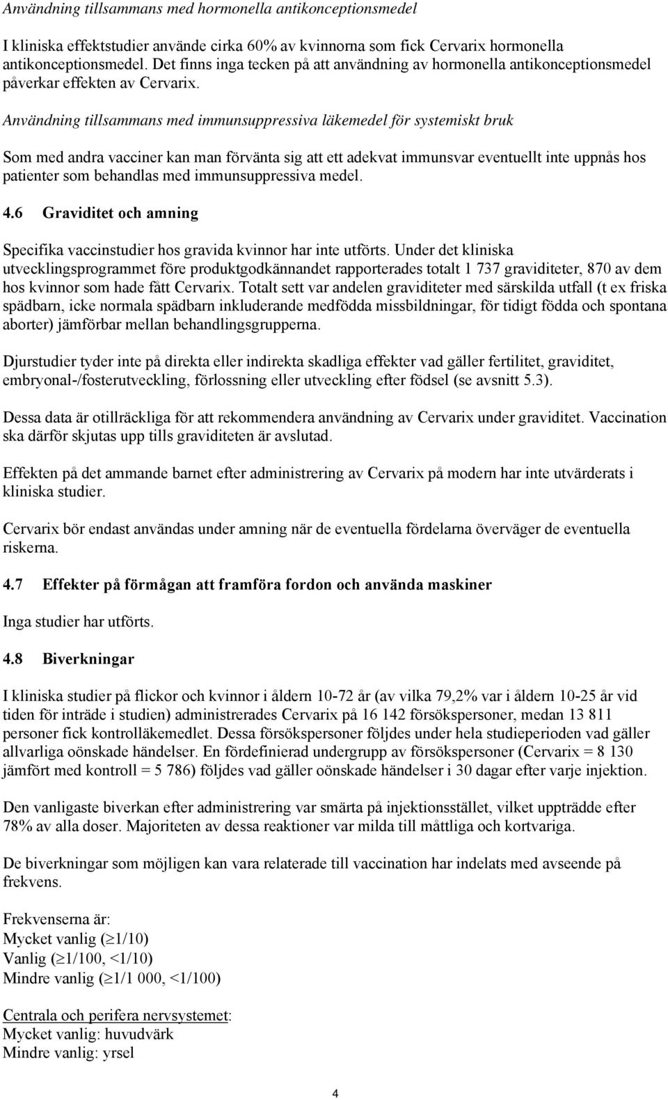 Användning tillsammans med immunsuppressiva läkemedel för systemiskt bruk Som med andra vacciner kan man förvänta sig att ett adekvat immunsvar eventuellt inte uppnås hos patienter som behandlas med