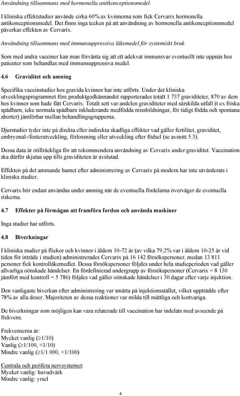 Användning tillsammans med immunsuppressiva läkemedel för systemiskt bruk Som med andra vacciner kan man förvänta sig att ett adekvat immunsvar eventuellt inte uppnås hos patienter som behandlas med