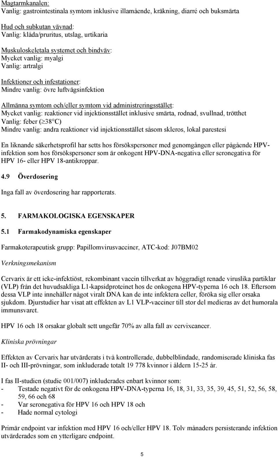 reaktioner vid injektionsstället inklusive smärta, rodnad, svullnad, trötthet Vanlig: feber ( 38 C) Mindre vanlig: andra reaktioner vid injektionsstället såsom skleros, lokal parestesi En liknande