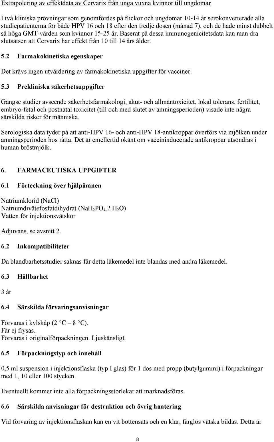 Baserat på dessa immunogenicitetsdata kan man dra slutsatsen att Cervarix har effekt från 10 till 14 års ålder. 5.