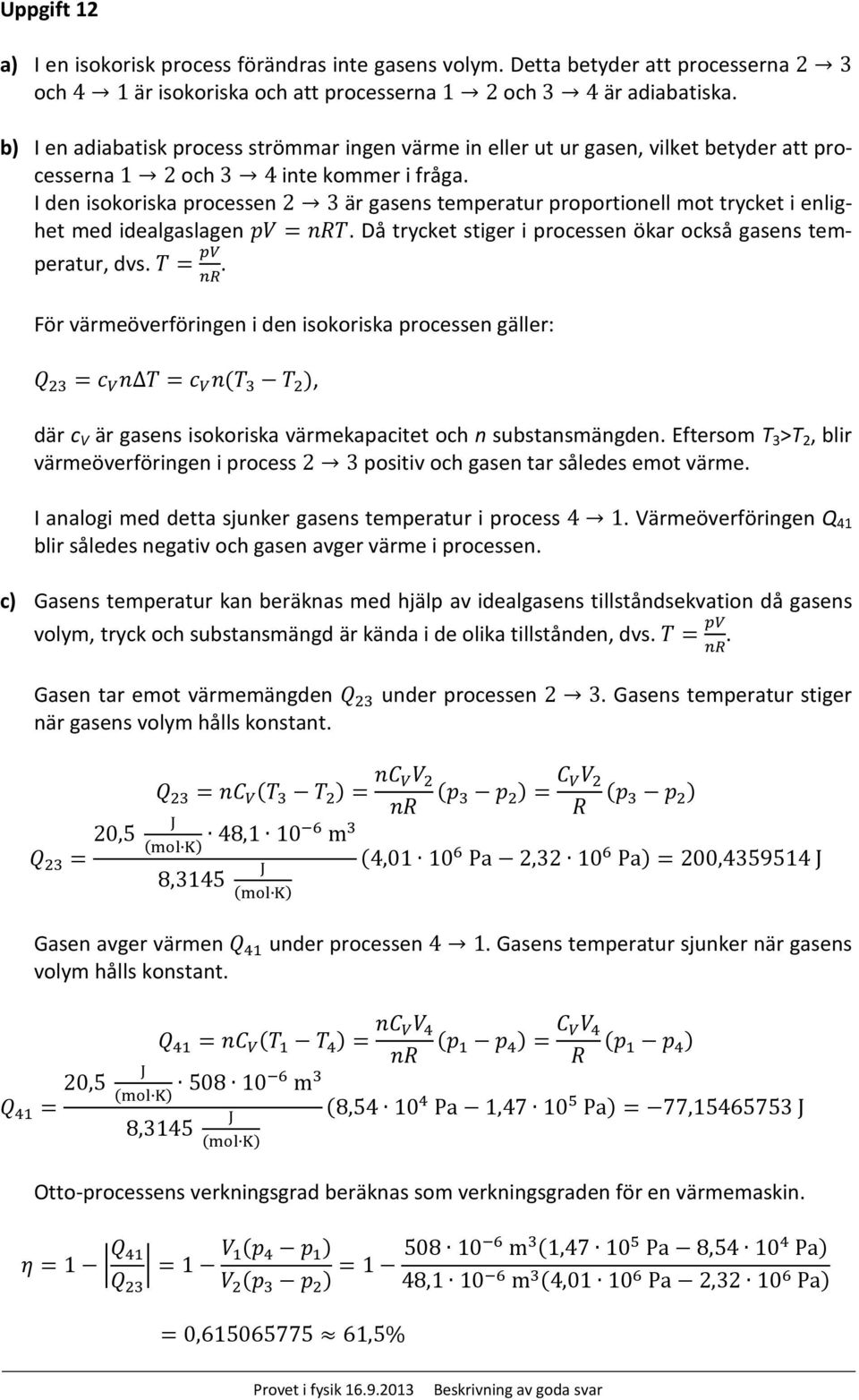 I den isokoriska processen 2 3 är gasens temperatur proportionell mot trycket i enlighet med idealgaslagen pv = nrt. Då trycket stiger i processen ökar också gasens temperatur, dvs. T = pv nr.