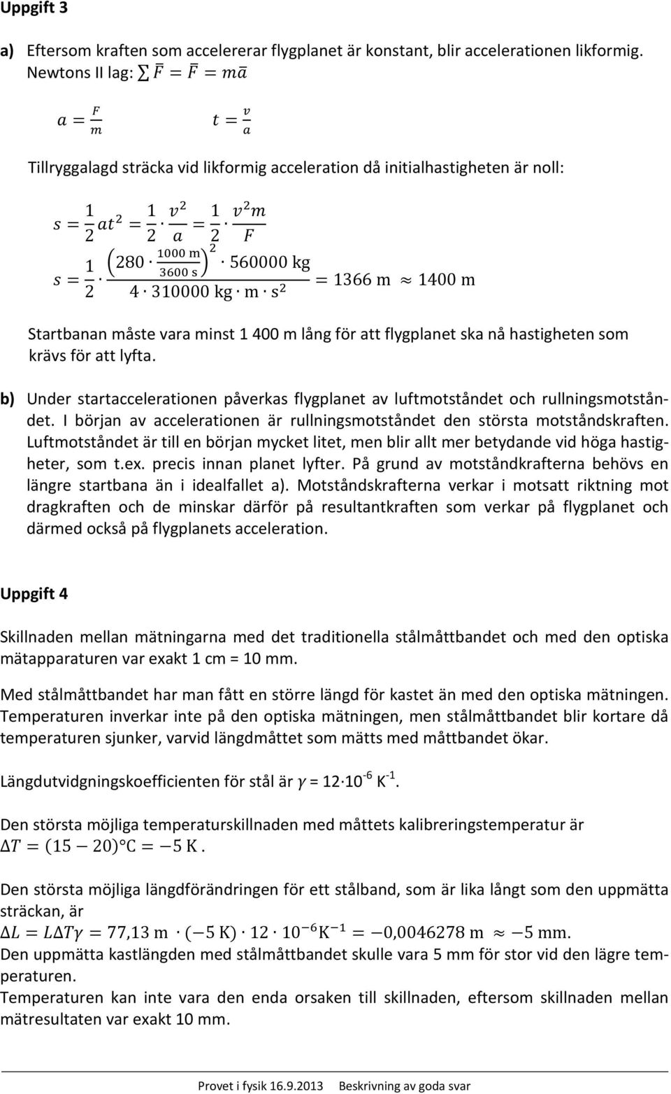 310000 kg m s 2 = 1366 m 1400 m Startbanan måste vara minst 1 400 m lång för att flygplanet ska nå hastigheten som krävs för att lyfta.