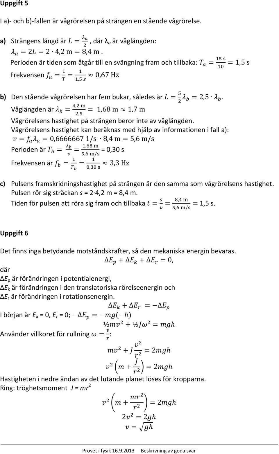 Våglängden är λ b = 4,2 m = 1,68 m 1,7 m 2,5 Vågrörelsens hastighet på strängen beror inte av våglängden.