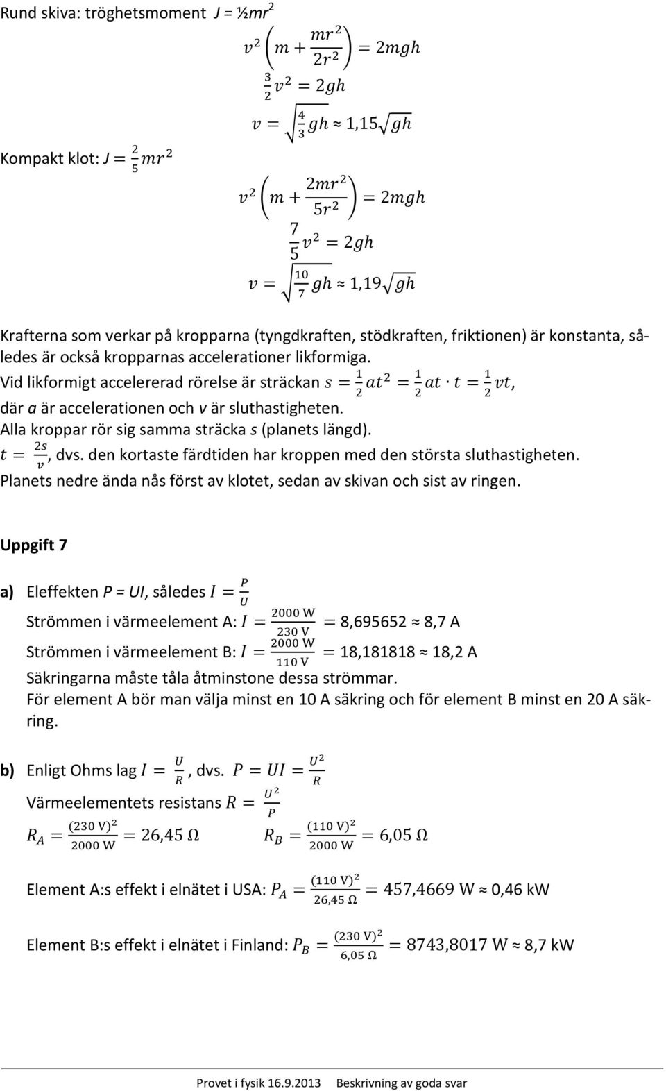 Vid likformigt accelererad rörelse är sträckan s = 1 2 at2 = 1 at t = 1 vt, 2 2 där a är accelerationen och v är sluthastigheten. Alla kroppar rör sig samma sträcka s (planets längd). t = 2s, dvs.