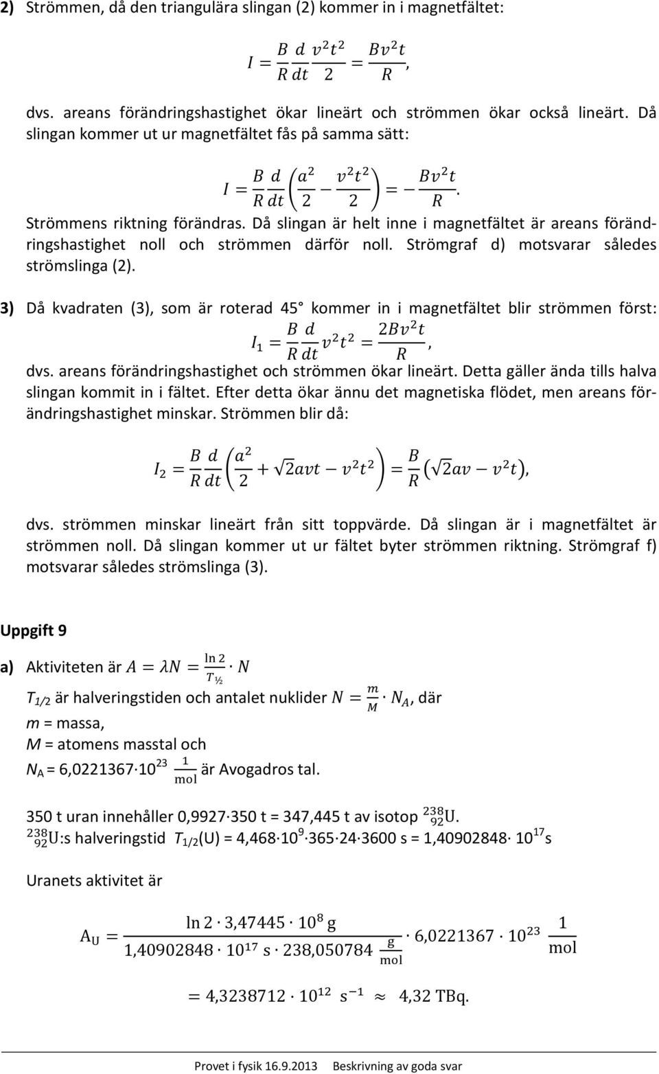 Då slingan är helt inne i magnetfältet är areans förändringshastighet noll och strömmen därför noll. Strömgraf d) motsvarar således strömslinga (2).