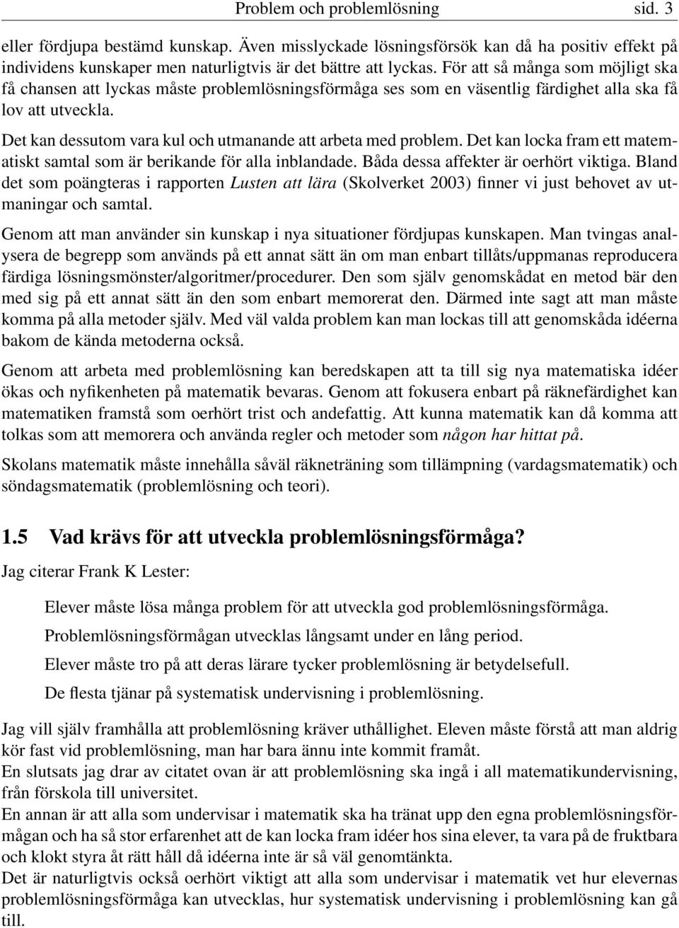Det kan dessutom vara kul och utmanande att arbeta med problem. Det kan locka fram ett matematiskt samtal som är berikande för alla inblandade. Båda dessa affekter är oerhört viktiga.