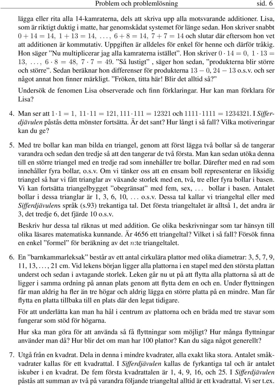Hon säger Nu multiplicerar jag alla kamraterna istället. Hon skriver 0 14 = 0, 1 13 = 13,..., 6 8 = 48, 7 7 = 49. Så lustigt, säger hon sedan, produkterna blir större och större.