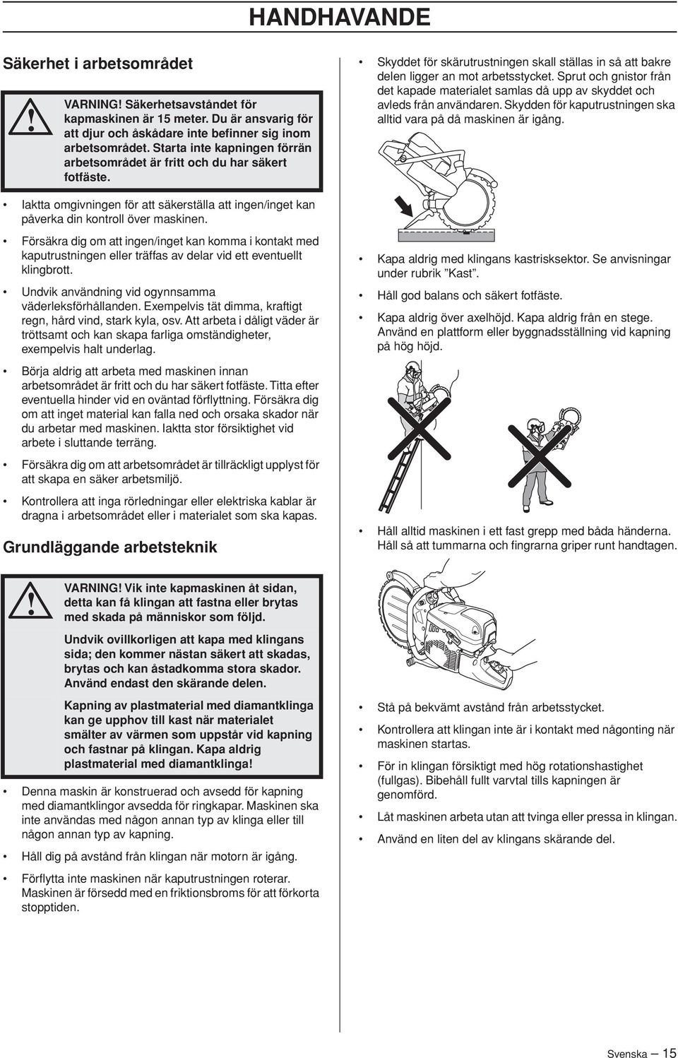 Sprut och gnistor från det kapade materialet samlas då upp av skyddet och avleds från användaren. Skydden för kaputrustningen ska alltid vara på då maskinen är igång.