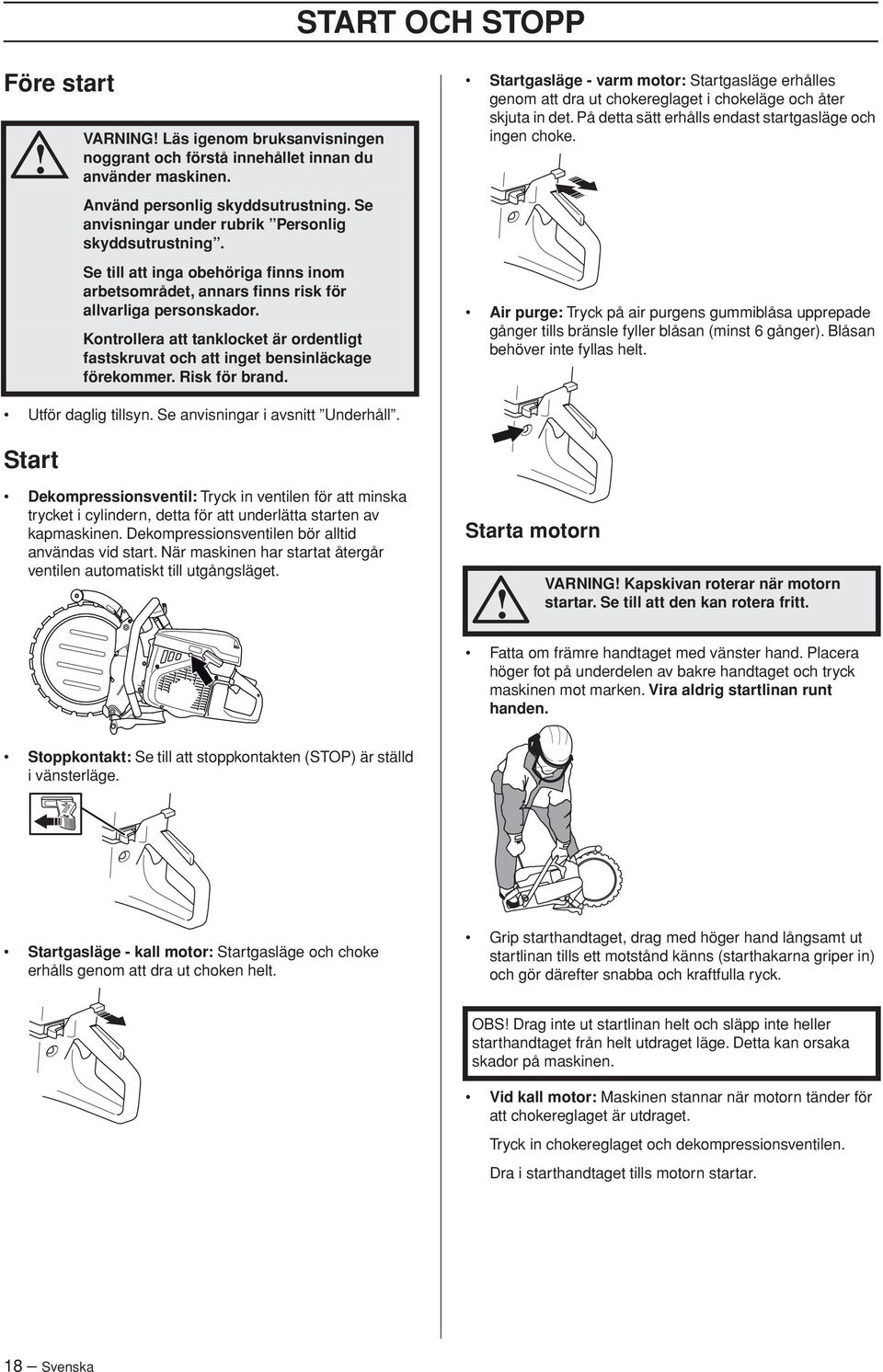 Kontrollera att tanklocket är ordentligt fastskruvat och att inget bensinläckage förekommer. Risk för brand.