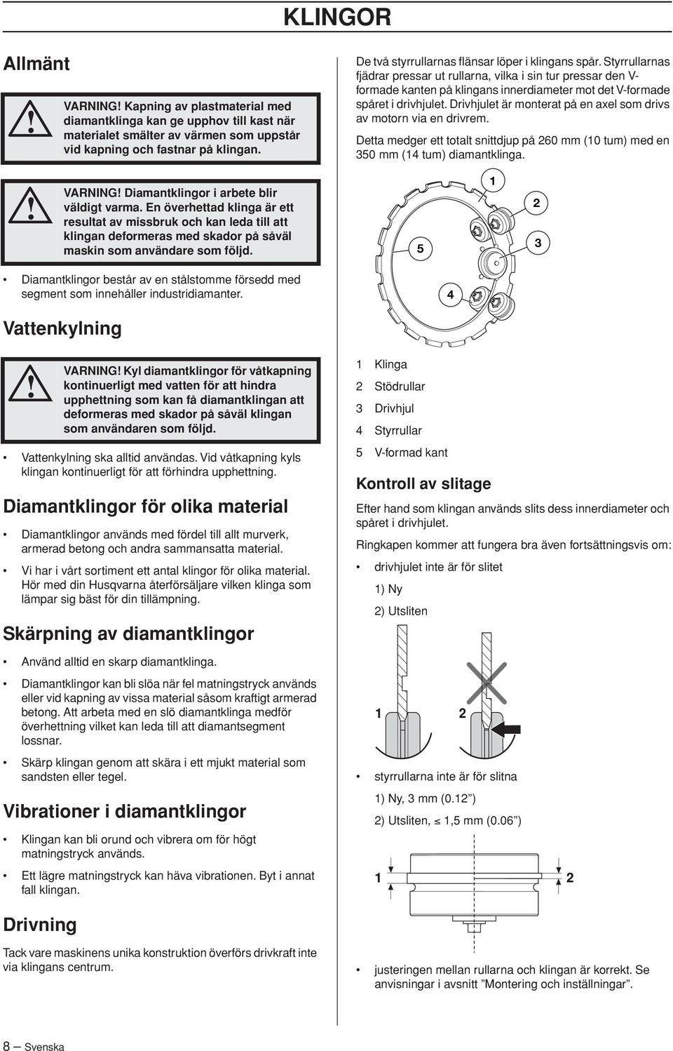 Styrrullarnas fjädrar pressar ut rullarna, vilka i sin tur pressar den V- formade kanten på klingans innerdiameter mot det V-formade spåret i drivhjulet.