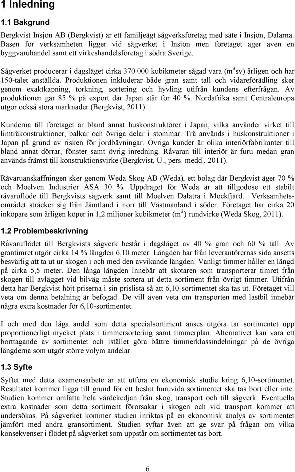 Sågverket producerar i dagsläget cirka 370 000 kubikmeter sågad vara (m 3 sv) årligen och har 150-talet anställda.