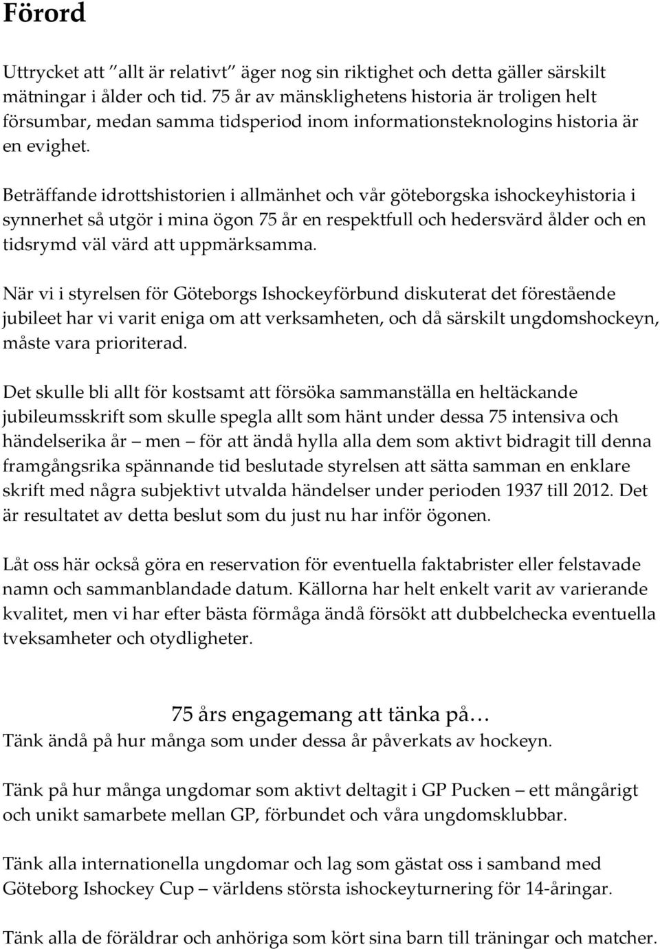 Beträffande idrottshistorien i allmänhet och vår göteborgska ishockeyhistoria i synnerhet så utgör i mina ögon 75 år en respektfull och hedersvärd ålder och en tidsrymd väl värd att uppmärksamma.