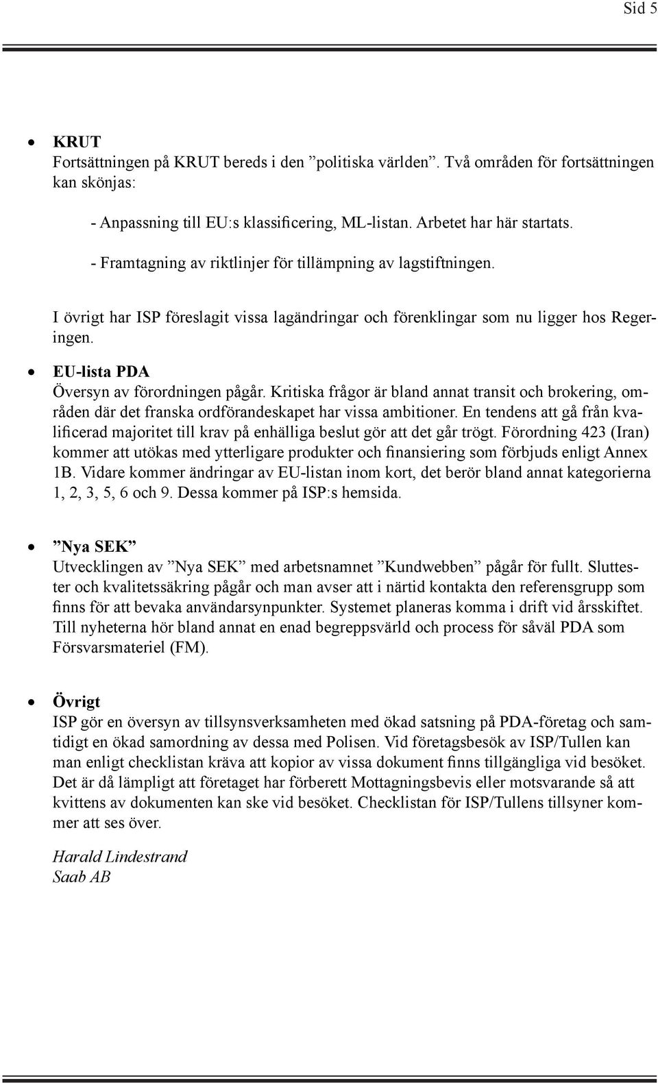 Kritiska frågor är bland annat transit och brokering, områden där det franska ordförandeskapet har vissa ambitioner.
