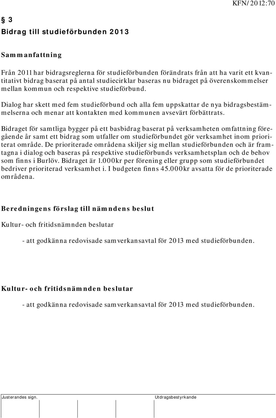 Dialog har skett med fem studieförbund och alla fem uppskattar de nya bidragsbestämmelserna och menar att kontakten med kommunen avsevärt förbättrats.