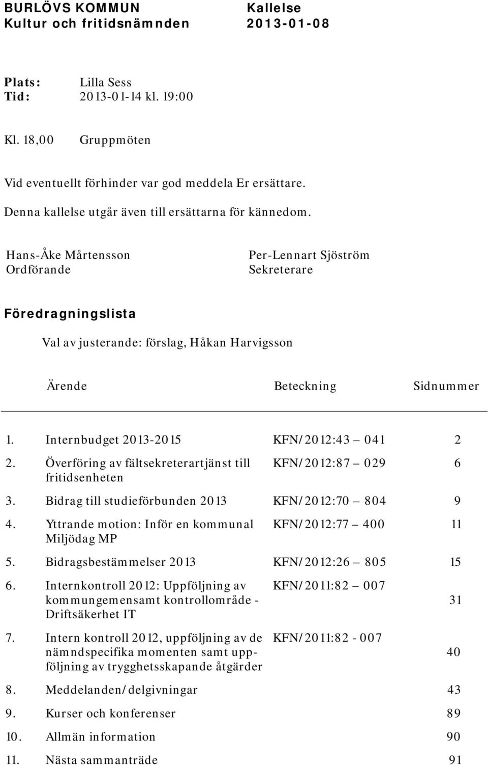 Hans-Åke Mårtensson Ordförande Per-Lennart Sjöström Sekreterare Föredragningslista Val av justerande: förslag, Håkan Harvigsson Ärende Beteckning Sidnummer 1.