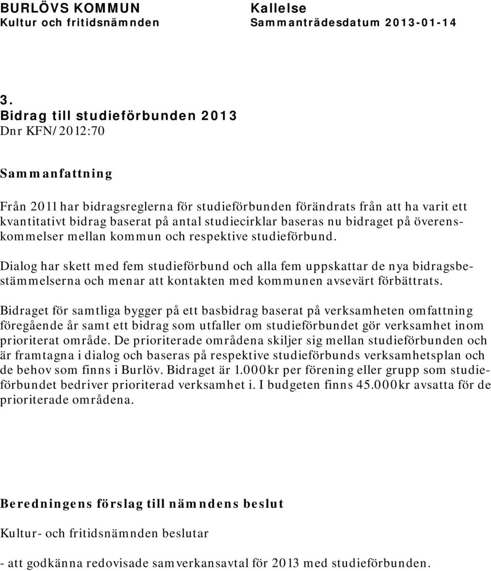Dialog har skett med fem studieförbund och alla fem uppskattar de nya bidragsbestämmelserna och menar att kontakten med kommunen avsevärt förbättrats.