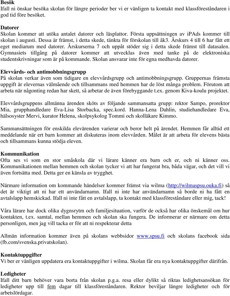 Årskurserna 7 och uppåt stöder sig i detta skede främst till datasalen. Gymnasiets tillgång på datorer kommer att utvecklas även med tanke på de elektroniska studentskrivningar som är på kommande.