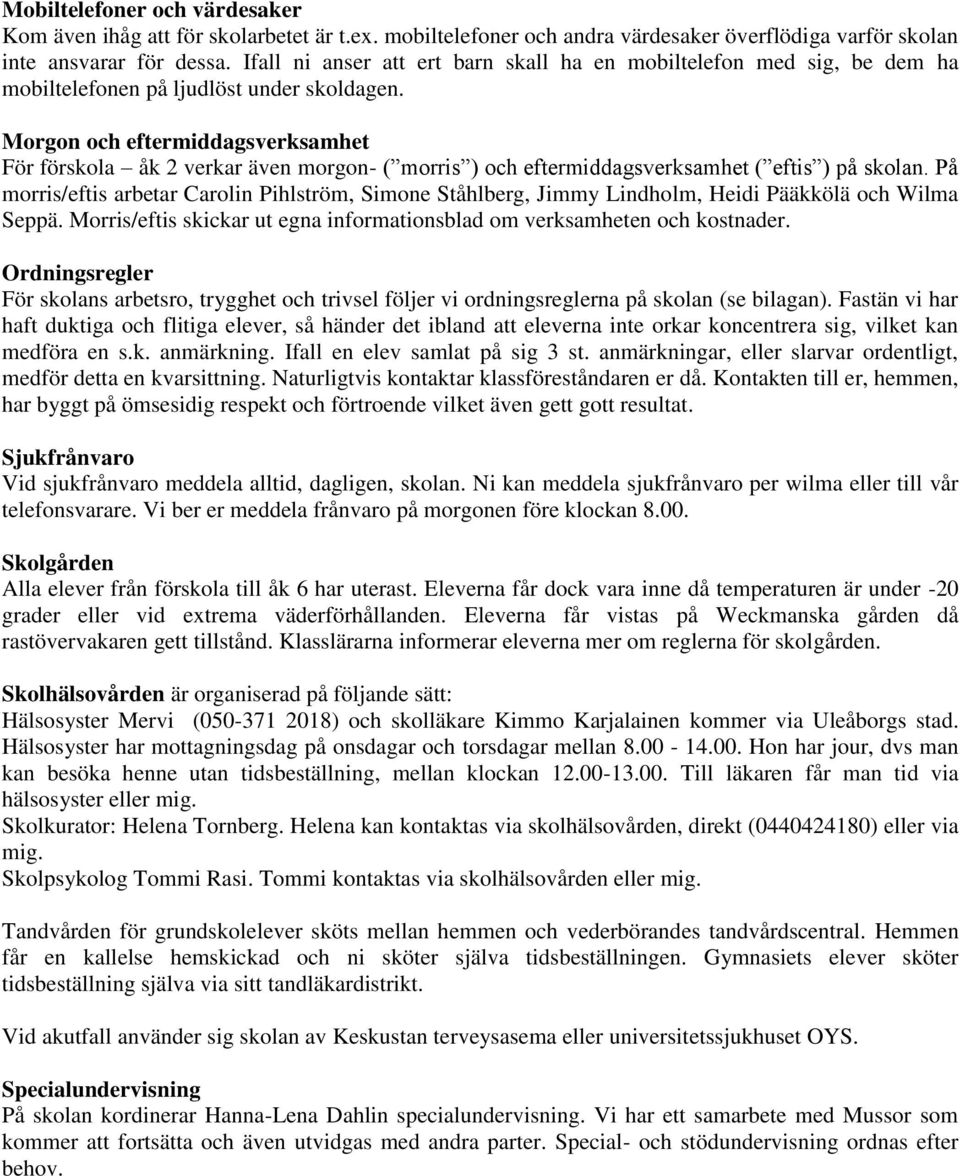 Morgon och eftermiddagsverksamhet För förskola åk 2 verkar även morgon- ( morris ) och eftermiddagsverksamhet ( eftis ) på skolan.