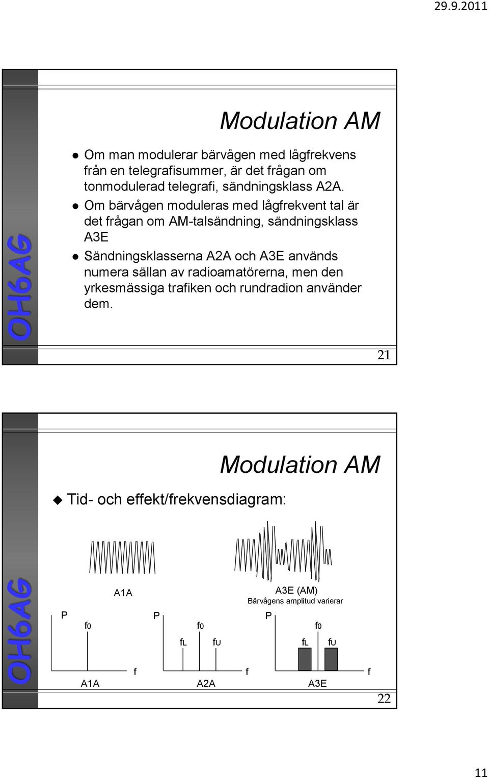 Om bärvågen moduleras med lågrekvent tal är det rågan om AM-talsändning, sändningsklass A3E Sändningsklasserna A2A