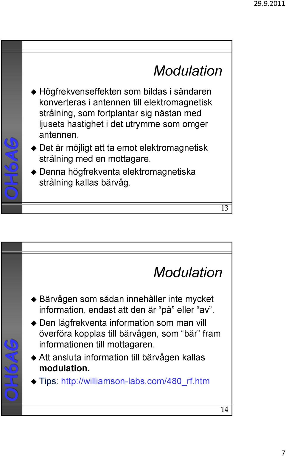 Denna högrekventa elektromagnetiska strålning kallas bärvåg. 13 Modulation Bärvågen som sådan innehåller inte mycket inormation, endast att den är på eller av.